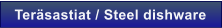Ter�sastiat / Steel dishware