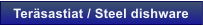 Ter�sastiat / Steel dishware