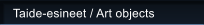 Taide-esineet / Art objects