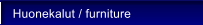 Huonekalut / furniture