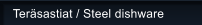 Ter�sastiat / Steel dishware