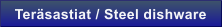 Ter�sastiat / Steel dishware