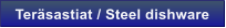 Ter�sastiat / Steel dishware