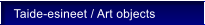 Taide-esineet / Art objects
