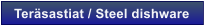 Ter�sastiat / Steel dishware