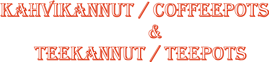 Kahvikannut / Coffeepots                               &        Teekannut / Teepots