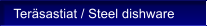 Ter�sastiat / Steel dishware
