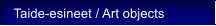 Taide-esineet / Art objects