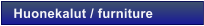 Huonekalut / furniture