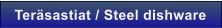 Ter�sastiat / Steel dishware