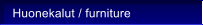 Huonekalut / furniture