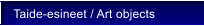 Taide-esineet / Art objects