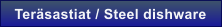 Ter�sastiat / Steel dishware