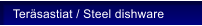 Ter�sastiat / Steel dishware