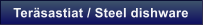 Ter�sastiat / Steel dishware