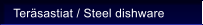 Ter�sastiat / Steel dishware