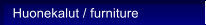 Huonekalut / furniture