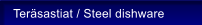 Ter�sastiat / Steel dishware