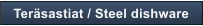 Ter�sastiat / Steel dishware