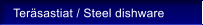 Ter�sastiat / Steel dishware