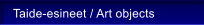 Taide-esineet / Art objects