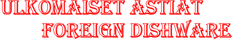 Ulkomaiset astiat          Foreign dishware