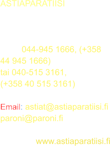 ASTIAPARATIISI Fleminginkatu 21B  00500 HELSINKI  gsm:	 044-945 1666, (+358 44 945 1666) tai 040-515 3161, (+358 40 515 3161)  Email: astiat@astiaparatiisi.info paroni@paroni.fi  kotisivut: www.astiaparatiisi.info